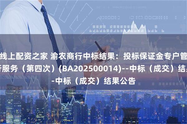 线上配资之家 渝农商行中标结果：投标保证金专户管理银行服务（第四次）(BA202500014)--中标（成交）结果公告