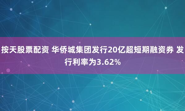 按天股票配资 华侨城集团发行20亿超短期融资券 发行利率为3.62%
