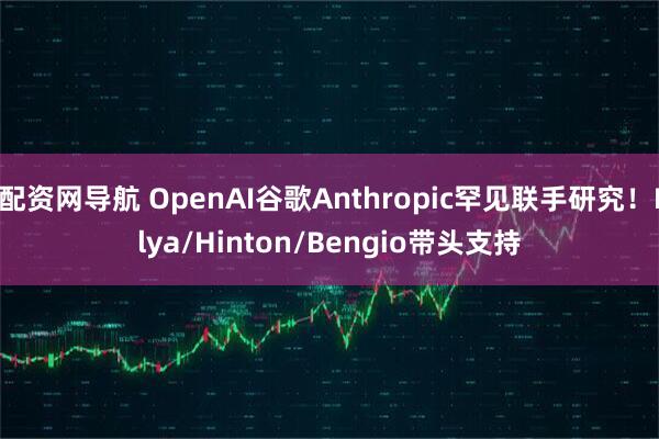 配资网导航 OpenAI谷歌Anthropic罕见联手研究！Ilya/Hinton/Bengio带头支持