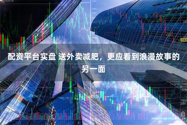 配资平台实盘 送外卖减肥，更应看到浪漫故事的另一面