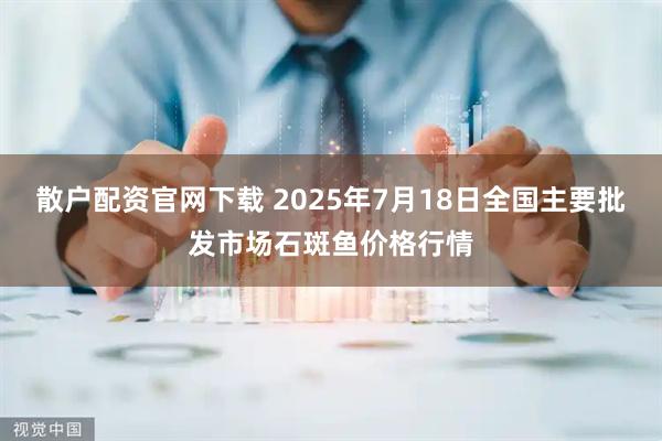 散户配资官网下载 2025年7月18日全国主要批发市场石斑鱼价格行情