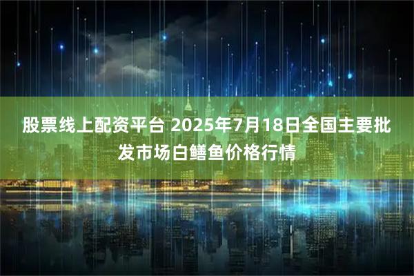 股票线上配资平台 2025年7月18日全国主要批发市场白鳝鱼价格行情