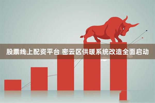 股票线上配资平台 密云区供暖系统改造全面启动