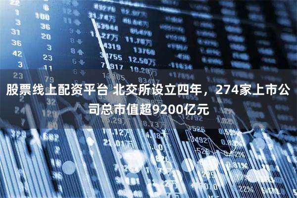 股票线上配资平台 北交所设立四年，274家上市公司总市值超9200亿元