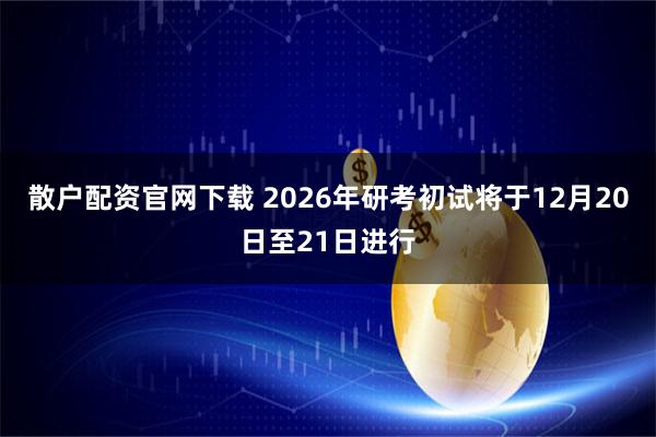 散户配资官网下载 2026年研考初试将于12月20日至21日进行