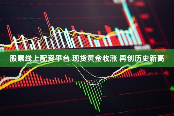 股票线上配资平台 现货黄金收涨 再创历史新高