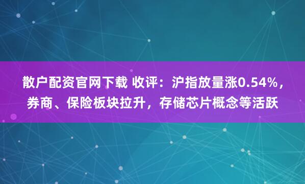 散户配资官网下载 收评：沪指放量涨0.54%，券商、保险板块拉升，存储芯片概念等活跃