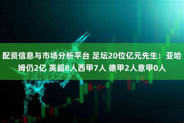配资信息与市场分析平台 足坛20位亿元先生：亚哈姆仍2亿 英超8人西甲7人 德甲2人意甲0人
