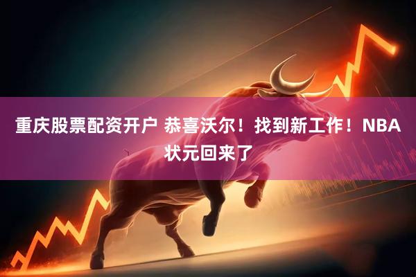 重庆股票配资开户 恭喜沃尔！找到新工作！NBA状元回来了