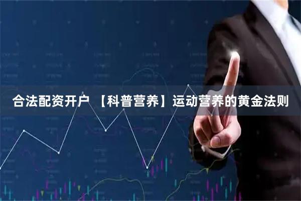 合法配资开户 【科普营养】运动营养的黄金法则