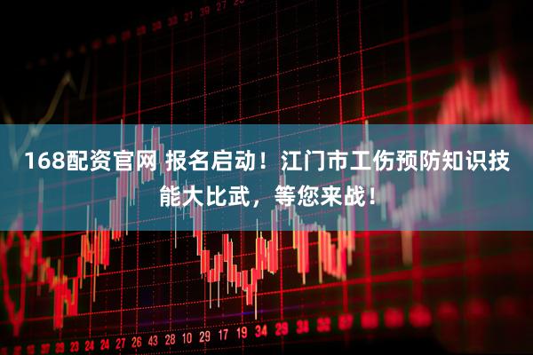 168配资官网 报名启动！江门市工伤预防知识技能大比武，等您来战！