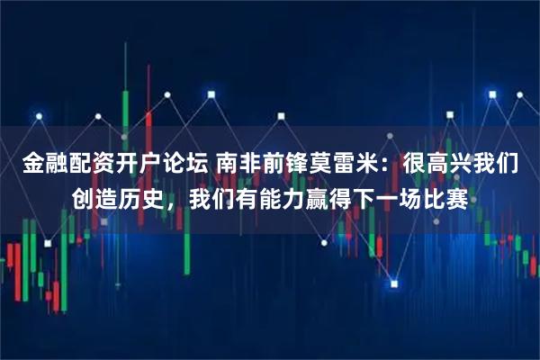 金融配资开户论坛 南非前锋莫雷米：很高兴我们创造历史，我们有能力赢得下一场比赛
