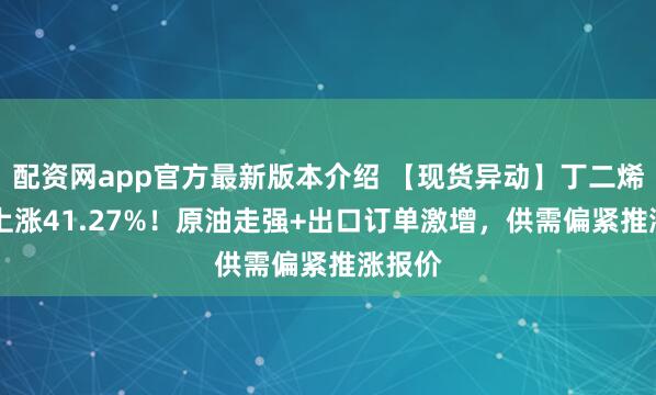 配资网app官方最新版本介绍 【现货异动】丁二烯30天上涨41.27%！原油走强+出口订单激增，供需偏紧推涨报价